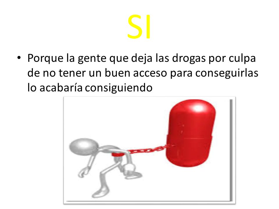 SI Porque la gente que deja las drogas por culpa de no tener un buen acceso para conseguirlas lo acabaría consiguiendo.
