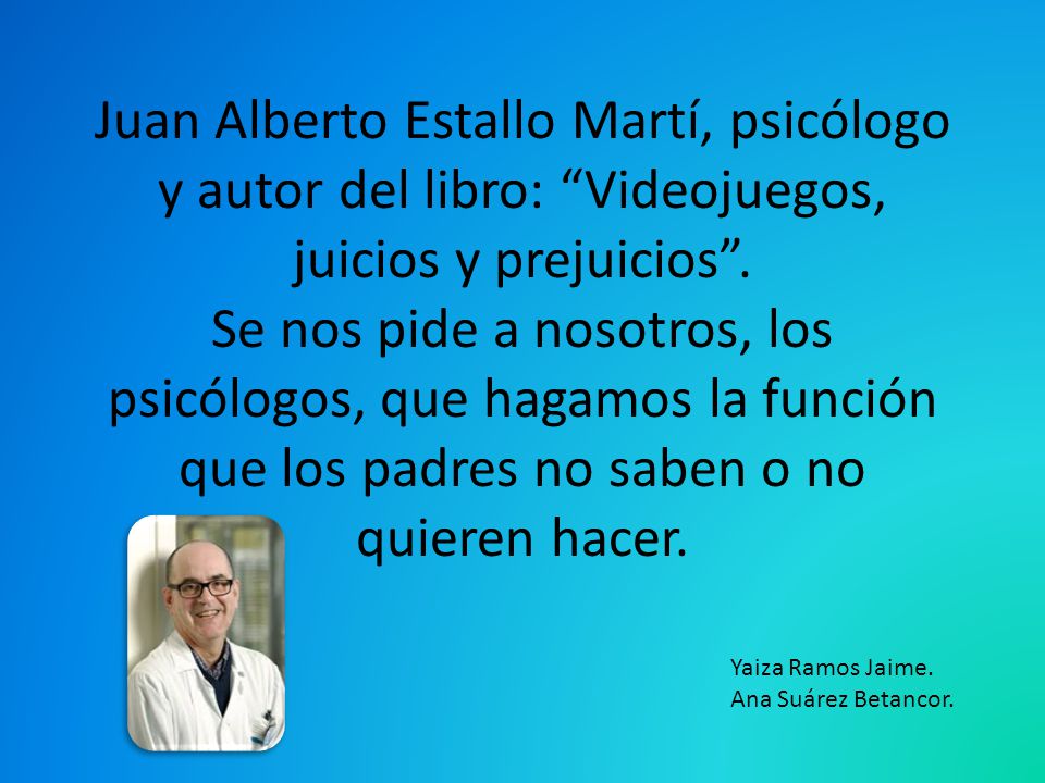 Juan Alberto Estallo Martí, psicólogo y autor del libro: Videojuegos, juicios y prejuicios . Se nos pide a nosotros, los psicólogos, que hagamos la función que los padres no saben o no quieren hacer.