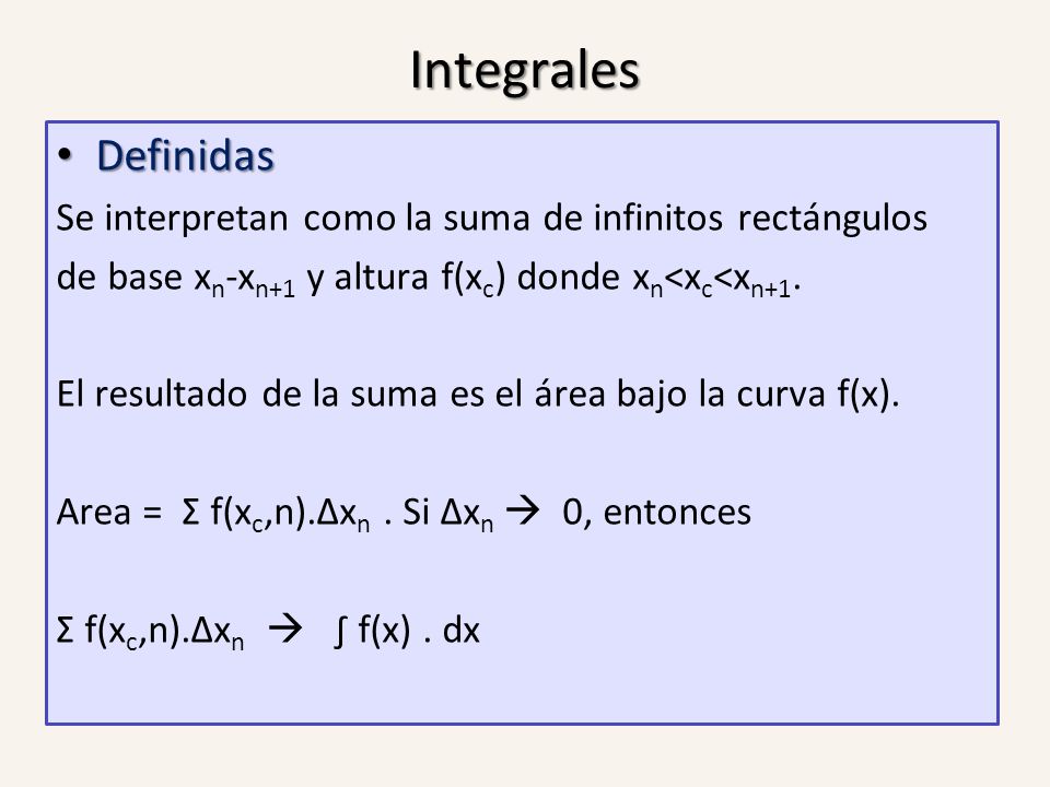 Integrales Definidas. Se interpretan como la suma de infinitos rectángulos. de base xn-xn+1 y altura f(xc) donde xn<xc<xn+1.