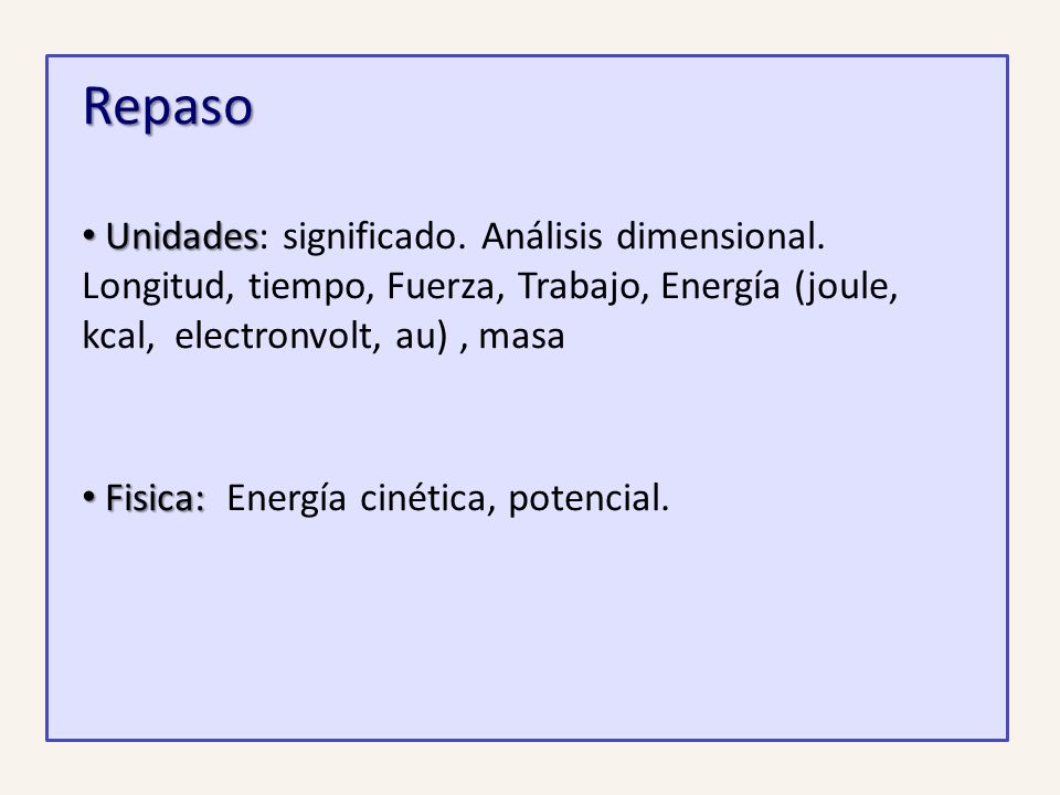 Repaso Unidades: significado. Análisis dimensional. Longitud, tiempo, Fuerza, Trabajo, Energía (joule, kcal, electronvolt, au) , masa.