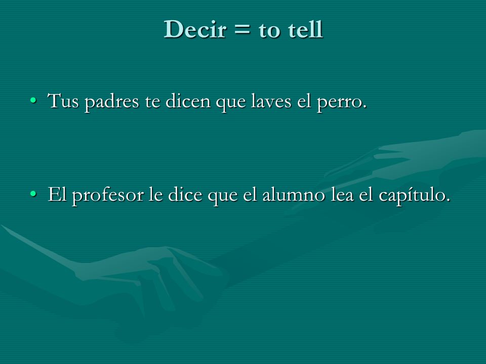Decir = to tell Tus padres te dicen que laves el perro.