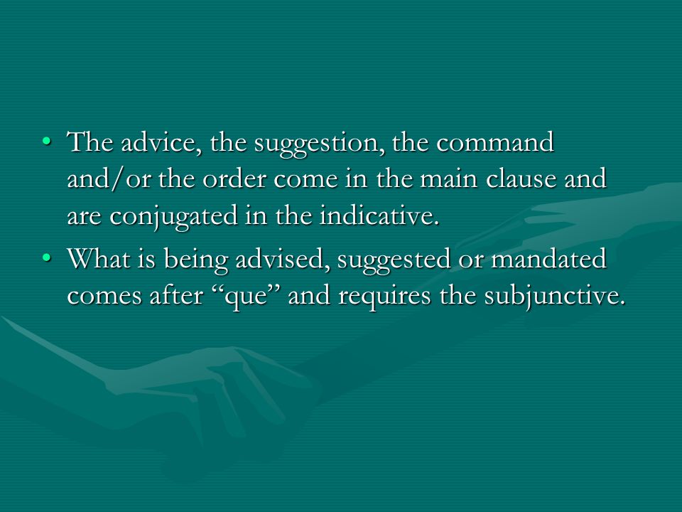 The advice, the suggestion, the command and/or the order come in the main clause and are conjugated in the indicative.