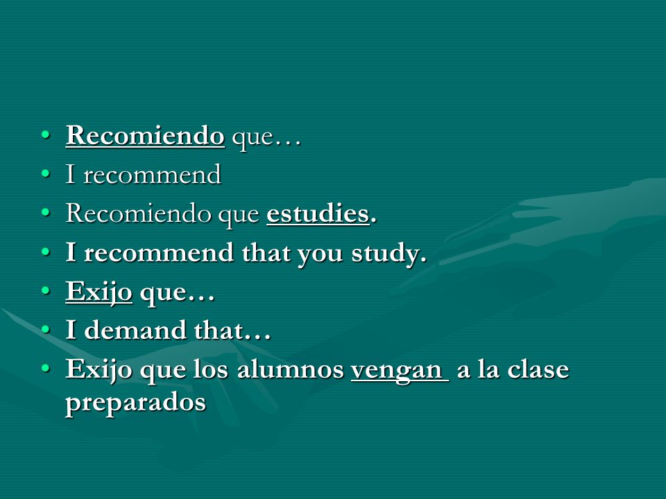 Recomiendo que… I recommend. Recomiendo que estudies. I recommend that you study. Exijo que… I demand that…