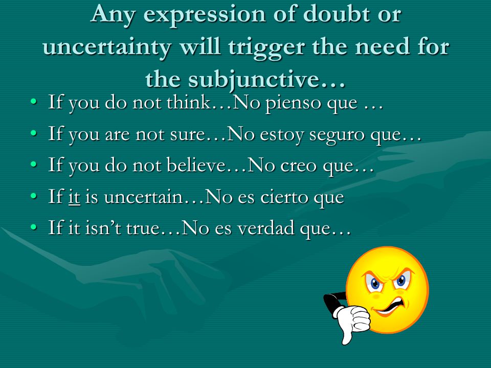 Any expression of doubt or uncertainty will trigger the need for the subjunctive…