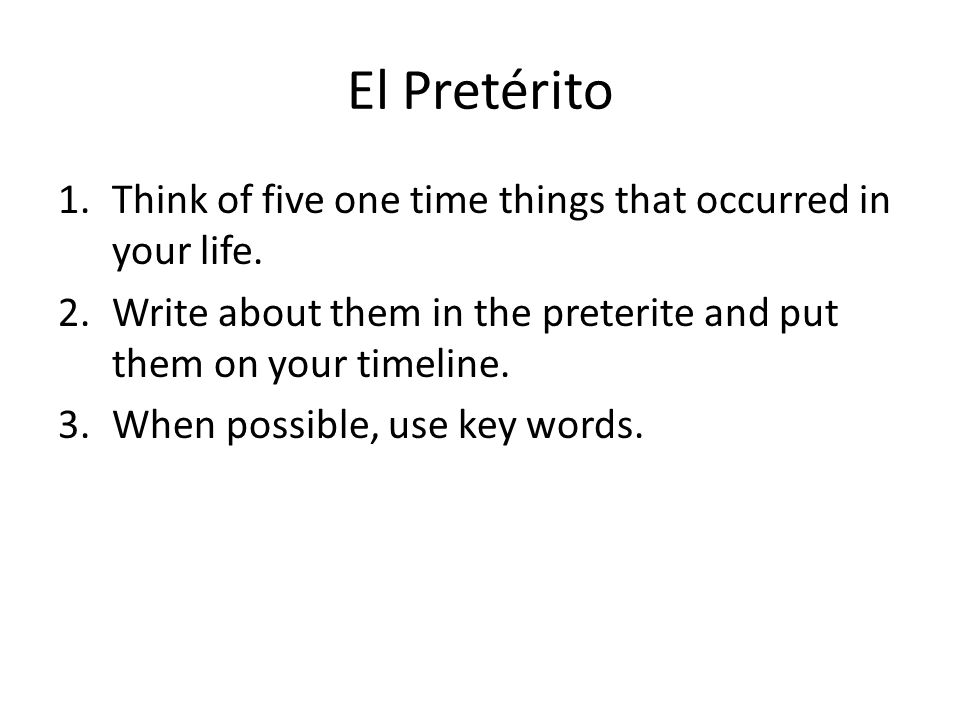 El Pretérito Think of five one time things that occurred in your life.