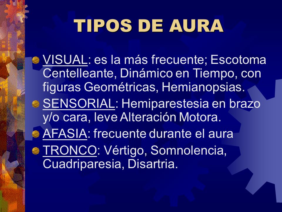 TIPOS DE AURA VISUAL: es la más frecuente; Escotoma Centelleante, Dinámico en Tiempo, con figuras Geométricas, Hemianopsias.