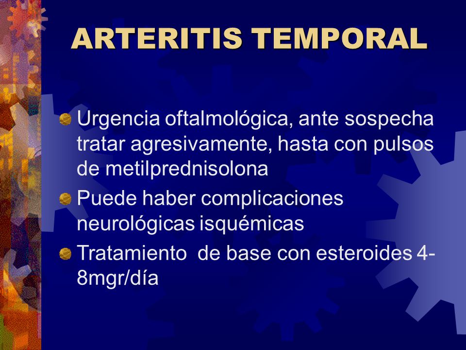 ARTERITIS TEMPORAL Urgencia oftalmológica, ante sospecha tratar agresivamente, hasta con pulsos de metilprednisolona.