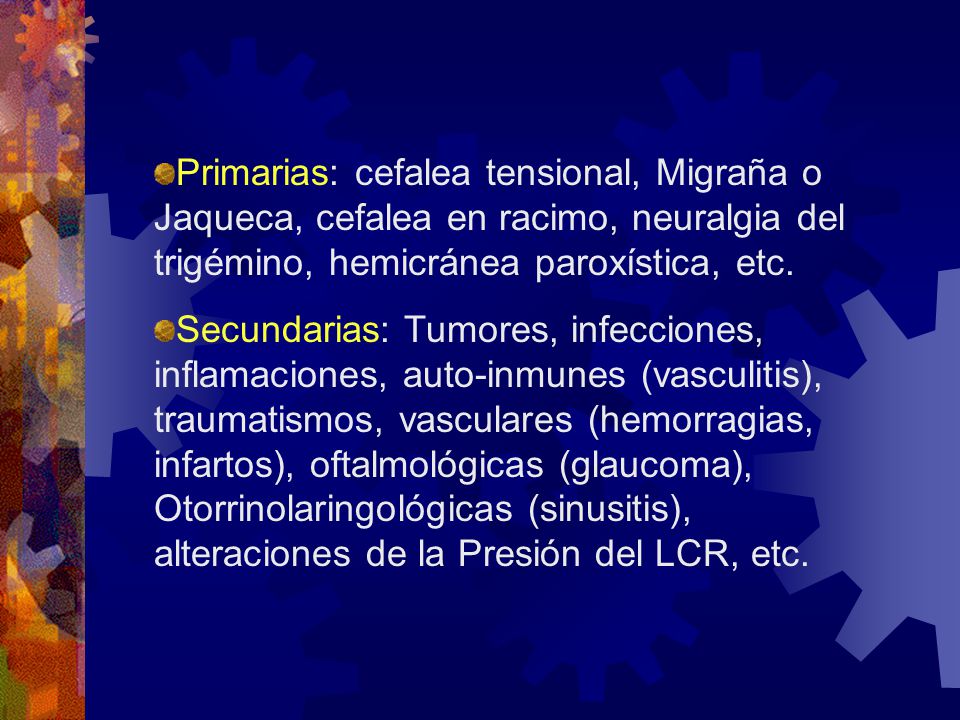 Primarias: cefalea tensional, Migraña o Jaqueca, cefalea en racimo, neuralgia del trigémino, hemicránea paroxística, etc.