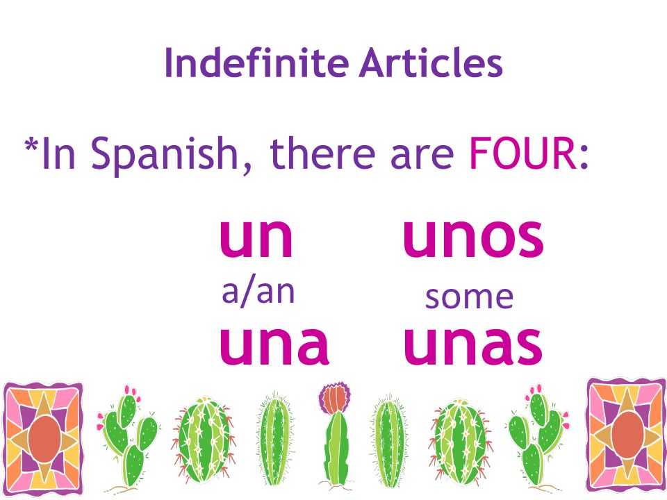 un unos una unas *In Spanish, there are FOUR: Indefinite Articles a/an