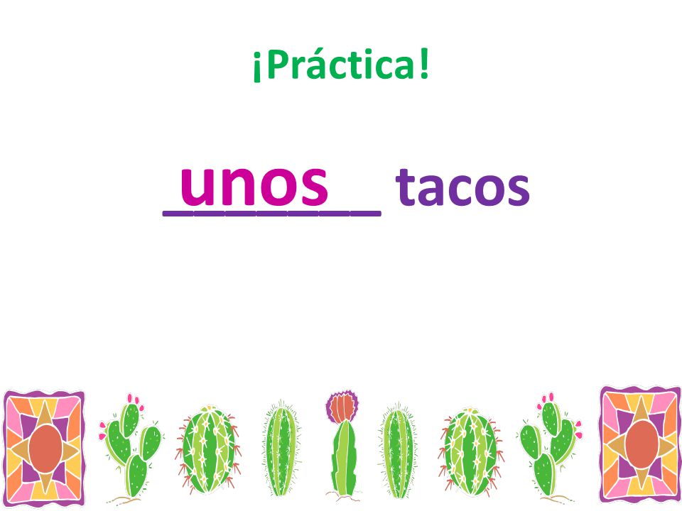 ¡Práctica! unos _______ tacos