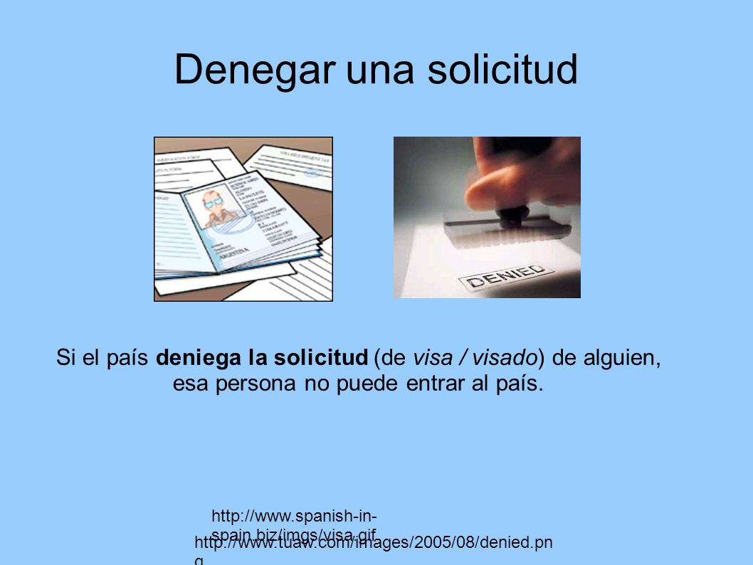 Denegar una solicitud Si el país deniega la solicitud (de visa / visado) de alguien, esa persona no puede entrar al país.