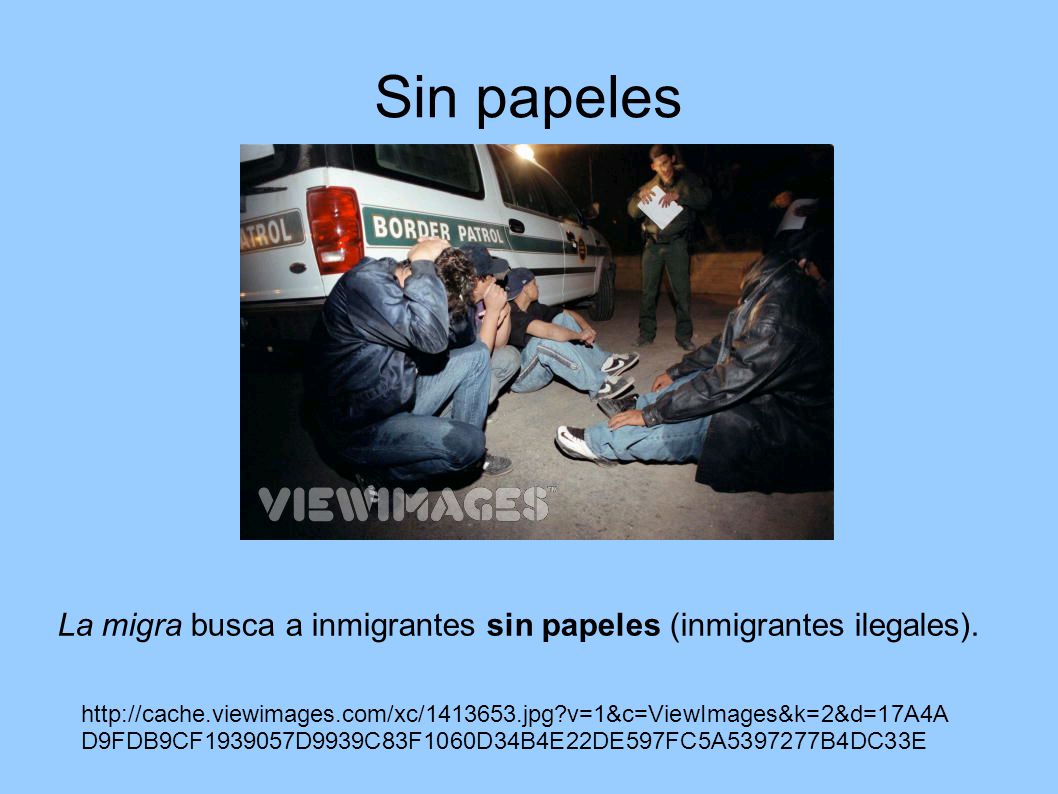 Sin papeles La migra busca a inmigrantes sin papeles (inmigrantes ilegales).