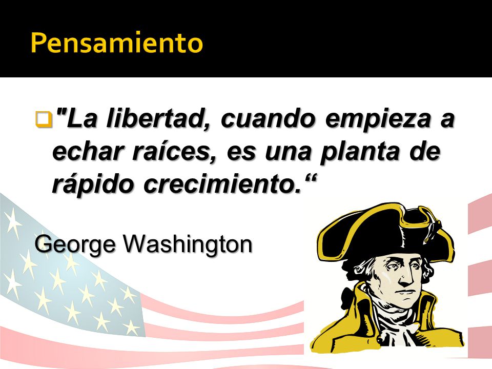 Pensamiento La libertad, cuando empieza a echar raíces, es una planta de rápido crecimiento. George Washington.
