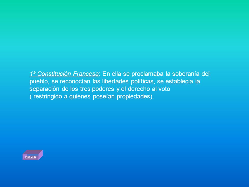 1ª Constitución Francesa: En ella se proclamaba la soberanía del pueblo, se reconocían las libertades políticas, se establecia la separación de los tres poderes y el derecho al voto ( restringido a quienes poseían propiedades).