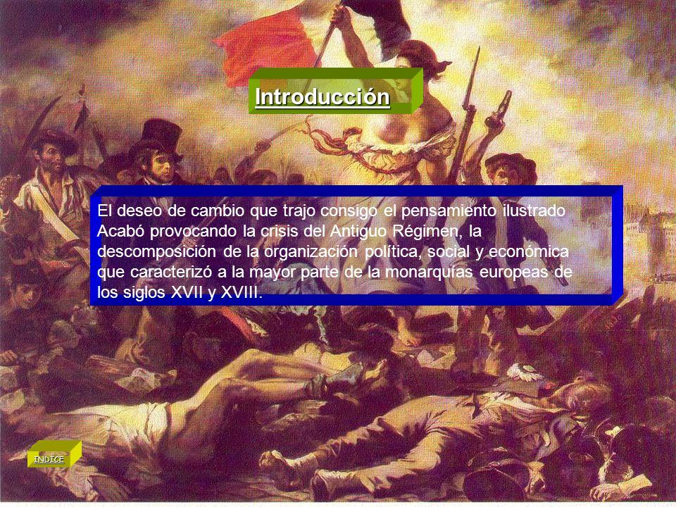 Introducción El deseo de cambio que trajo consigo el pensamiento ilustrado. Acabó provocando la crisis del Antiguo Régimen, la.