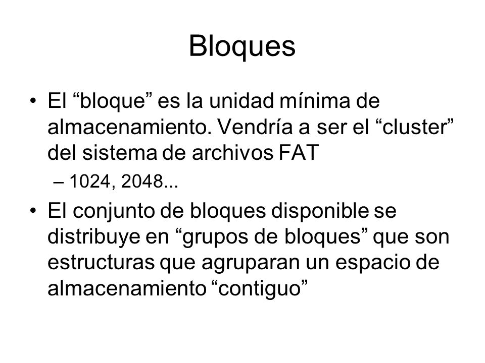 Bloques El bloque es la unidad mínima de almacenamiento. Vendría a ser el cluster del sistema de archivos FAT.
