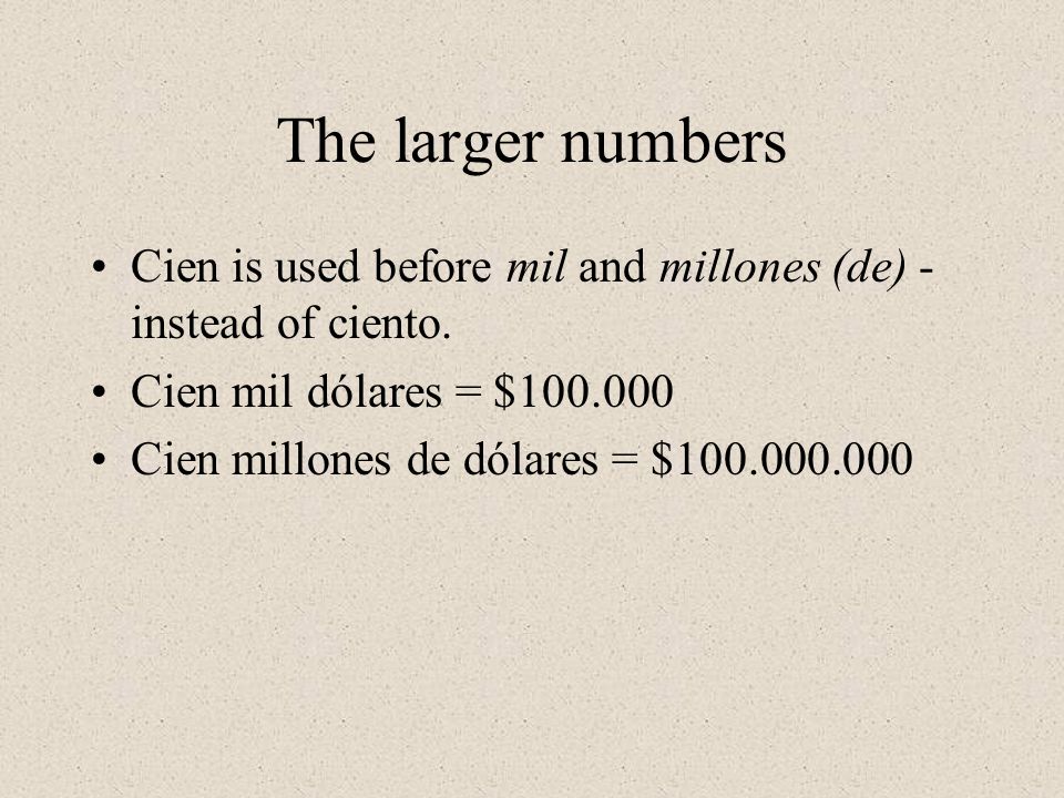 The larger numbers Cien is used before mil and millones (de) - instead of ciento. Cien mil dólares = $