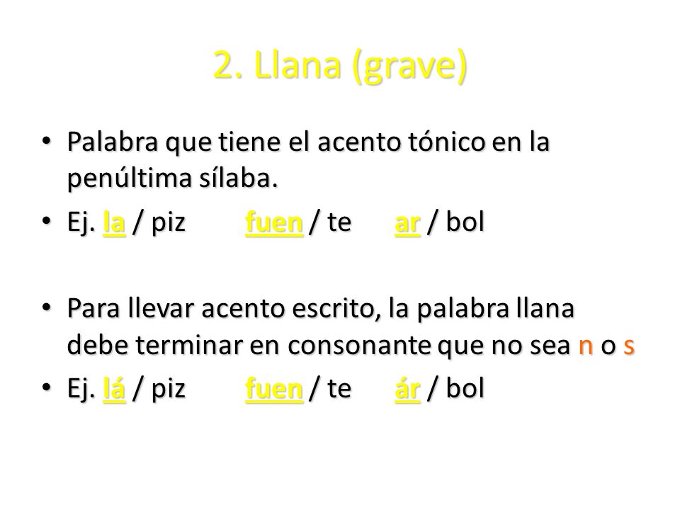 2. Llana (grave) Palabra que tiene el acento tónico en la penúltima sílaba. Ej. la / piz fuen / te ar / bol.