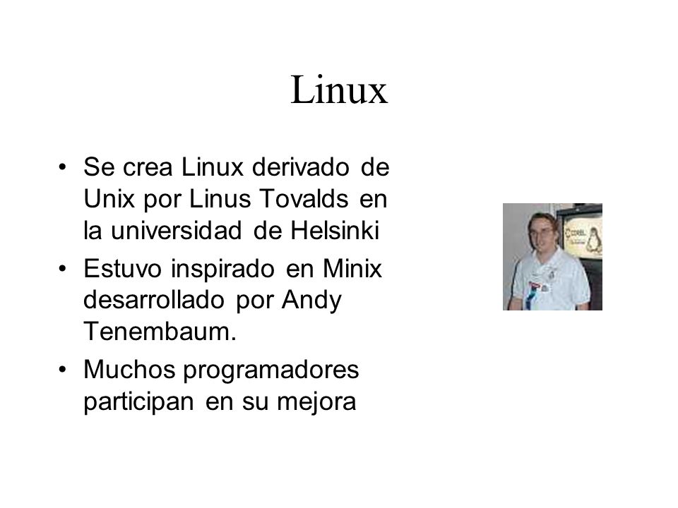 Linux Se crea Linux derivado de Unix por Linus Tovalds en la universidad de Helsinki. Estuvo inspirado en Minix desarrollado por Andy Tenembaum.