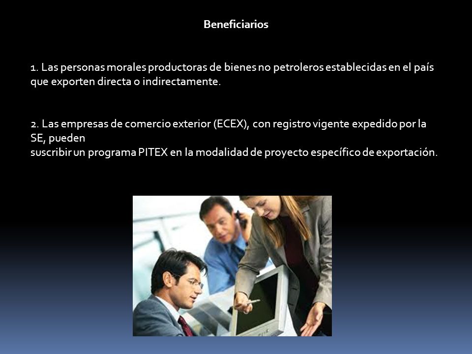 Beneficiarios 1. Las personas morales productoras de bienes no petroleros establecidas en el país que exporten directa o indirectamente.
