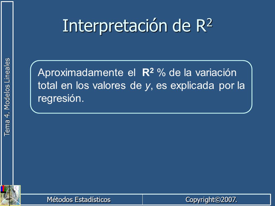Interpretación de R2 Aproximadamente el R2 % de la variación total en los valores de y, es explicada por la regresión.
