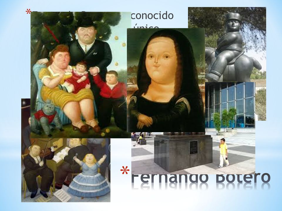 Fernando Botero es conocido por su estilo de arte único (unique)