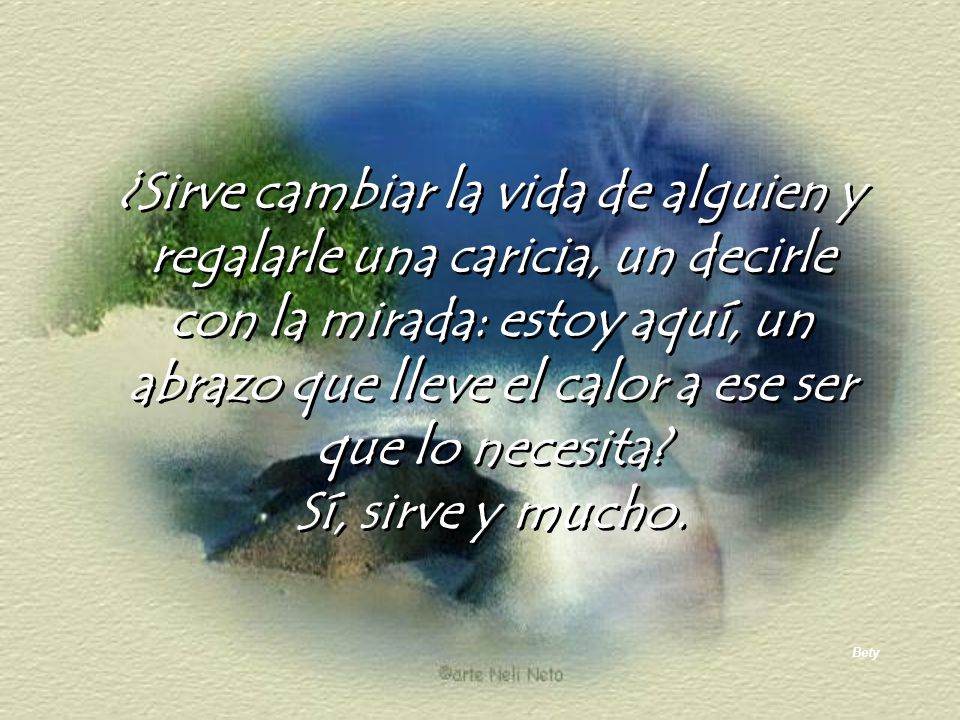 ¿Sirve cambiar la vida de alguien y regalarle una caricia, un decirle con la mirada: estoy aquí, un abrazo que lleve el calor a ese ser que lo necesita