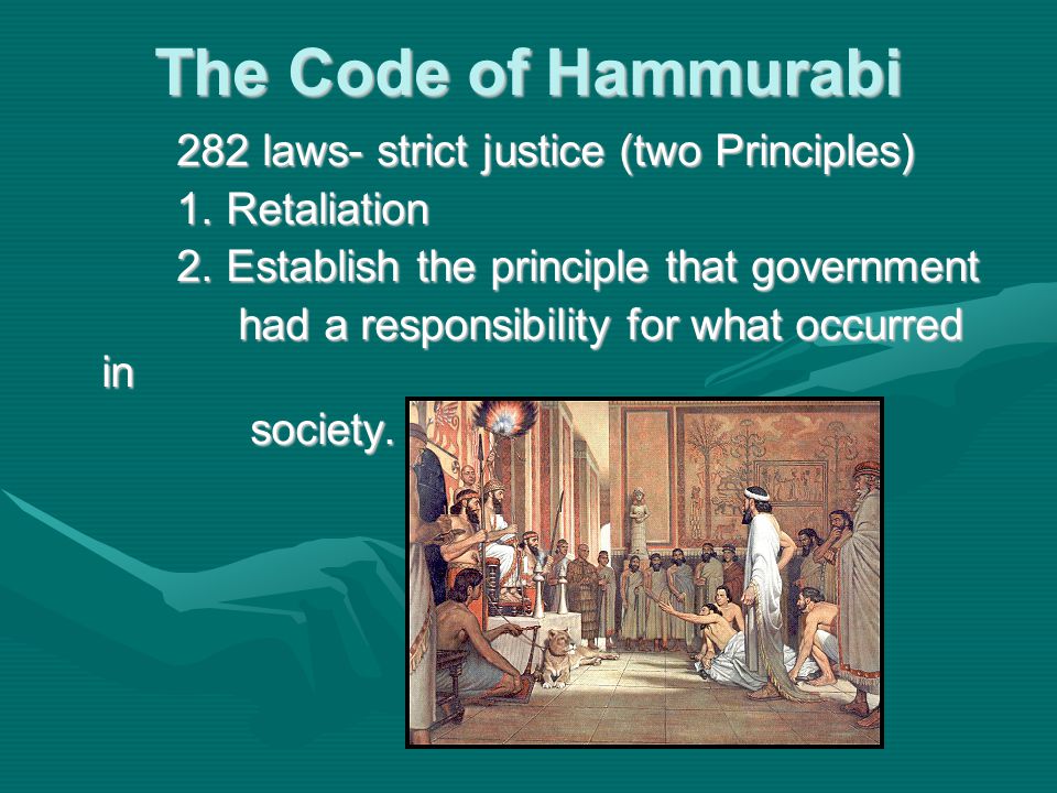 The Code of Hammurabi 282 laws- strict justice (two Principles)