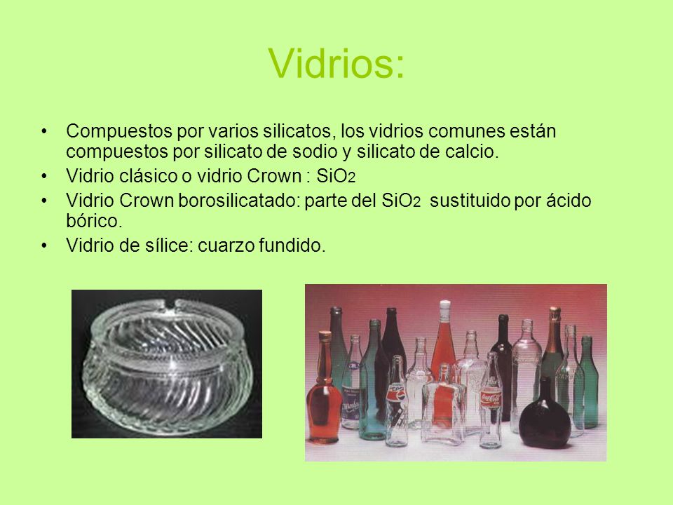 Vidrios: Compuestos por varios silicatos, los vidrios comunes están compuestos por silicato de sodio y silicato de calcio.
