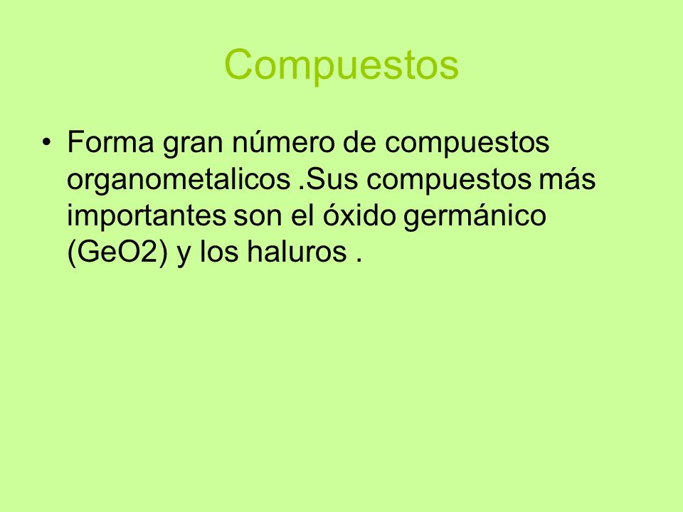 Compuestos Forma gran número de compuestos organometalicos .Sus compuestos más importantes son el óxido germánico (GeO2) y los haluros .