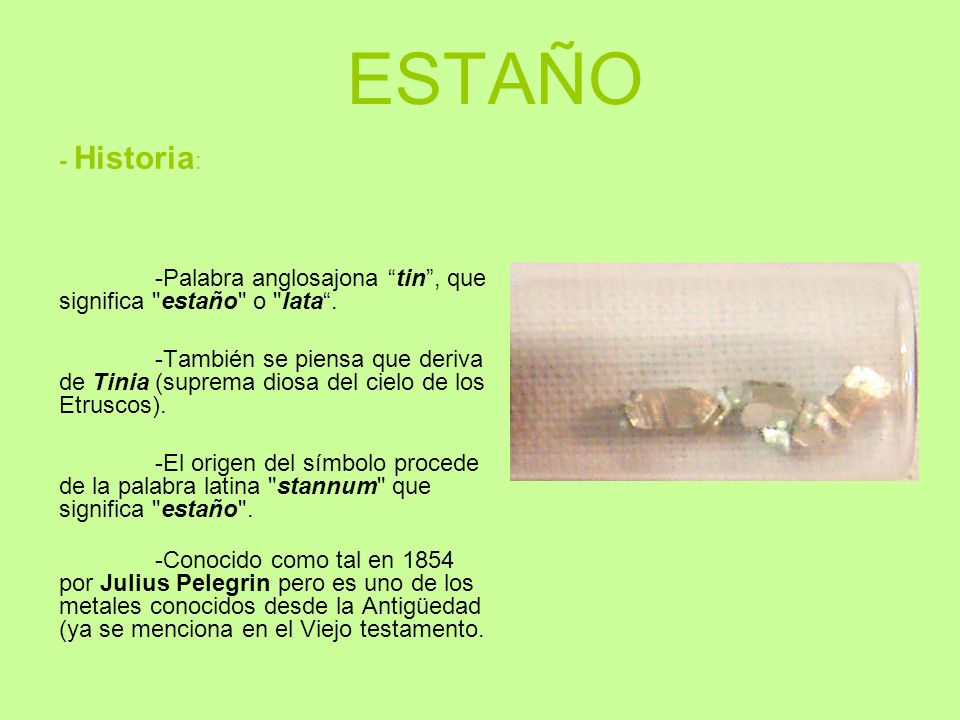 ESTAÑO - Historia: -Palabra anglosajona tin , que significa estaño o lata .