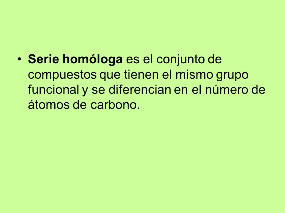 Serie homóloga es el conjunto de compuestos que tienen el mismo grupo funcional y se diferencian en el número de átomos de carbono.