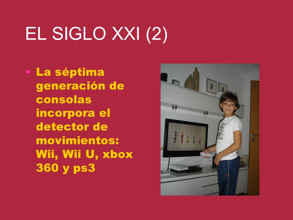 EL SIGLO XXI (2) La séptima generación de consolas incorpora el detector de movimientos: Wii, Wii U, xbox 360 y ps3.