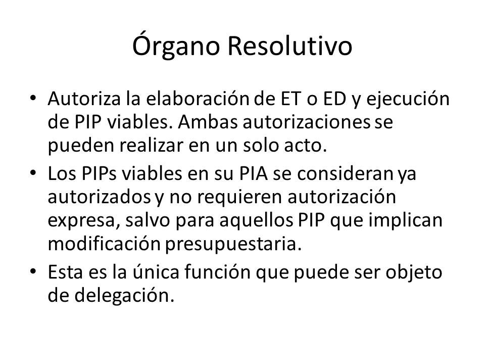 Órgano Resolutivo Autoriza la elaboración de ET o ED y ejecución de PIP viables. Ambas autorizaciones se pueden realizar en un solo acto.