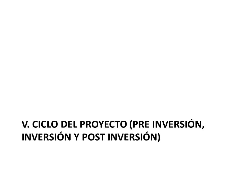 V. Ciclo del proyecto (pre inversión, inversión y post inversión)