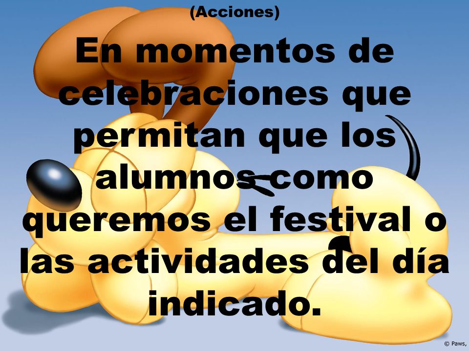 (Acciones) En momentos de celebraciones que permitan que los alumnos como queremos el festival o las actividades del día indicado.