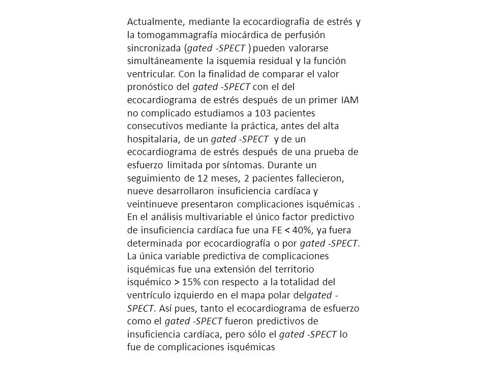 Actualmente, mediante la ecocardiografía de estrés y la tomogammagrafía miocárdica de perfusión sincronizada (gated -SPECT ) pueden valorarse simultáneamente la isquemia residual y la función ventricular.