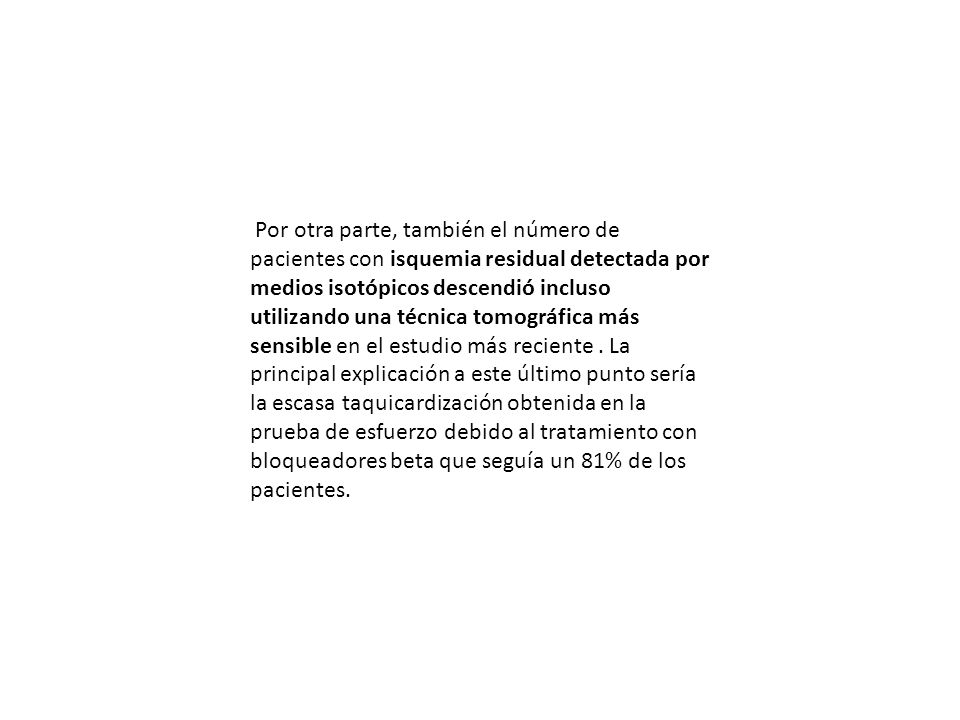Por otra parte, también el número de pacientes con isquemia residual detectada por medios isotópicos descendió incluso utilizando una técnica tomográfica más sensible en el estudio más reciente .