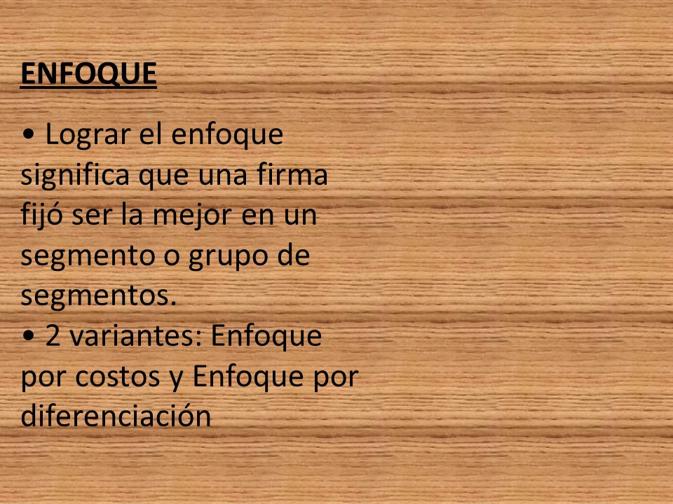 ENFOQUE • Lograr el enfoque significa que una firma fijó ser la mejor en un segmento o grupo de. segmentos.