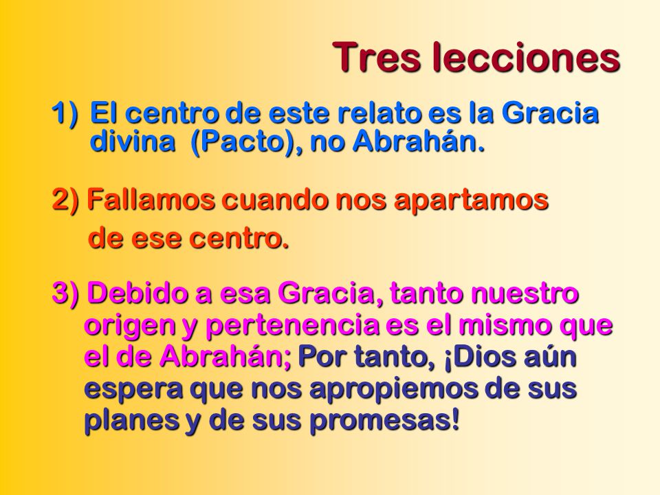 Tres lecciones El centro de este relato es la Gracia divina (Pacto), no Abrahán. 2) Fallamos cuando nos apartamos.