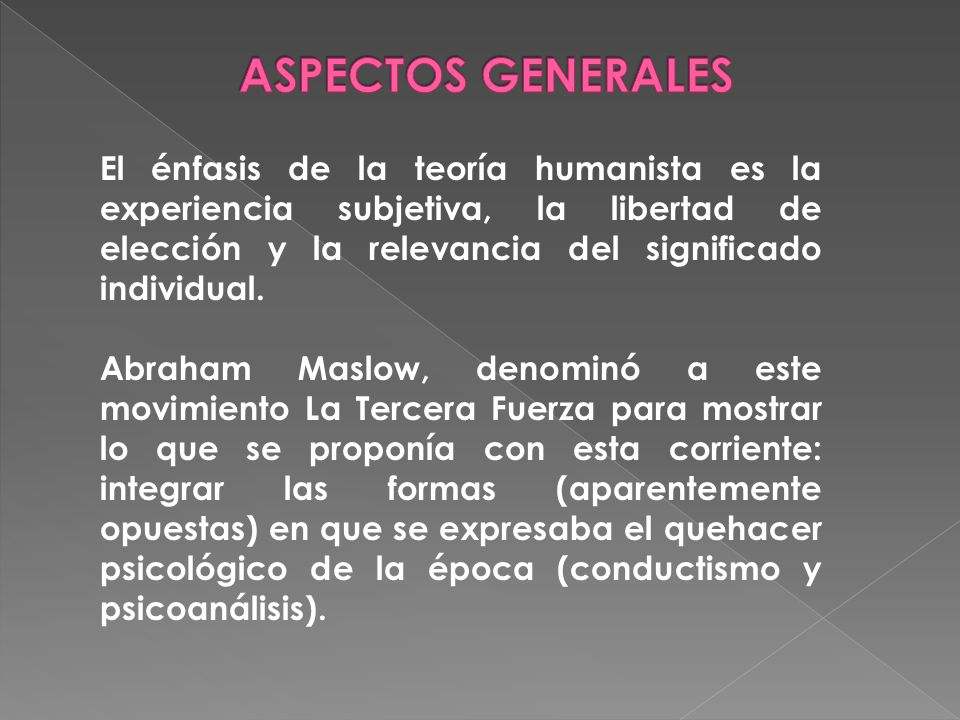 ASPECTOS GENERALES El énfasis de la teoría humanista es la experiencia subjetiva, la libertad de elección y la relevancia del significado individual.