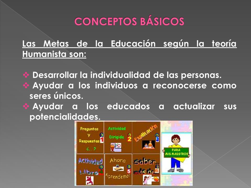 CONCEPTOS BÁSICOS Las Metas de la Educación según la teoría Humanista son: Desarrollar la individualidad de las personas.