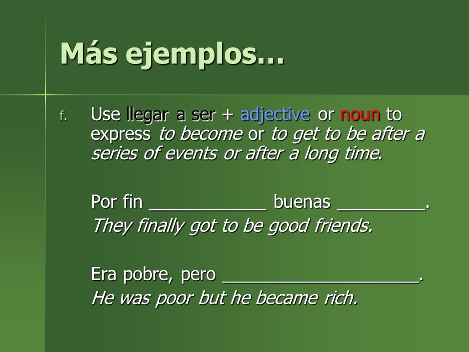 Más ejemplos… Use llegar a ser + adjective or noun to express to become or to get to be after a series of events or after a long time.