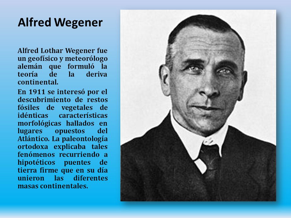 Alfred Wegener Alfred Lothar Wegener fue un geofísico y meteorólogo alemán que formuló la teoría de la deriva continental.