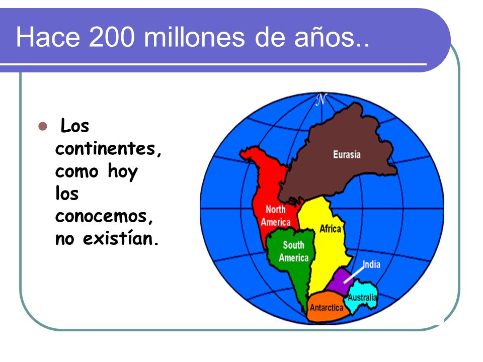 Hace 200 millones de años.. Los continentes, como hoy los conocemos, no existían.