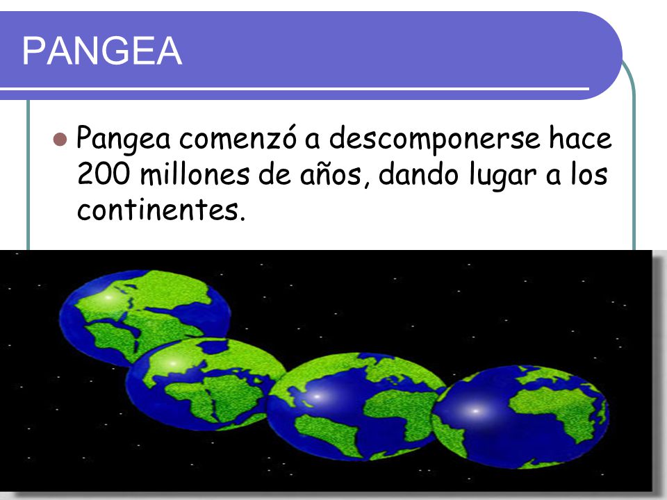 PANGEA Pangea comenzó a descomponerse hace 200 millones de años, dando lugar a los continentes.