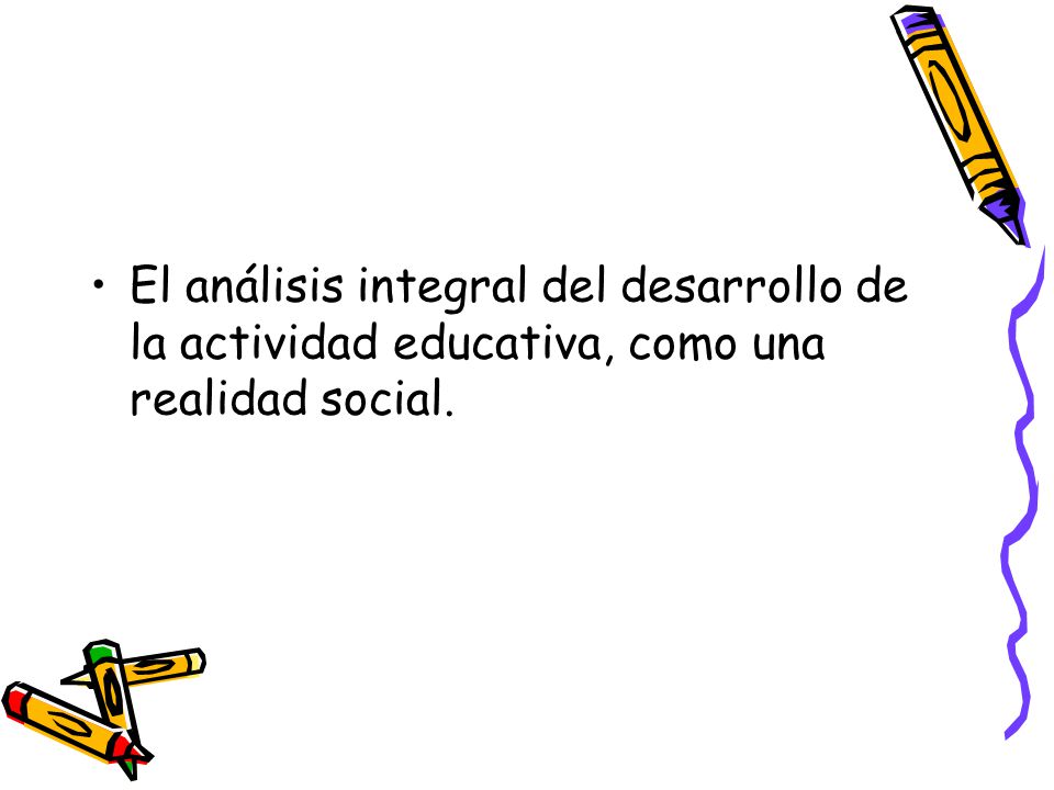 El análisis integral del desarrollo de la actividad educativa, como una realidad social.