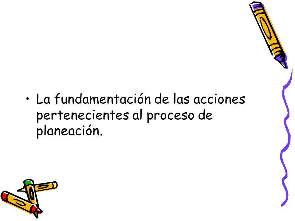 La fundamentación de las acciones pertenecientes al proceso de planeación.