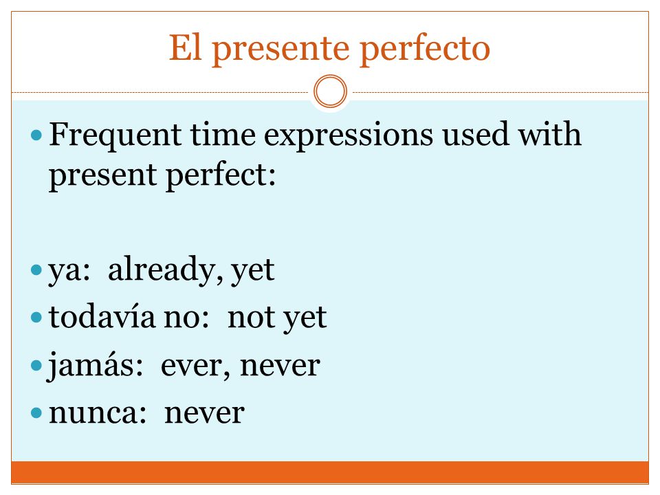 El presente perfecto Frequent time expressions used with present perfect: ya: already, yet. todavía no: not yet.
