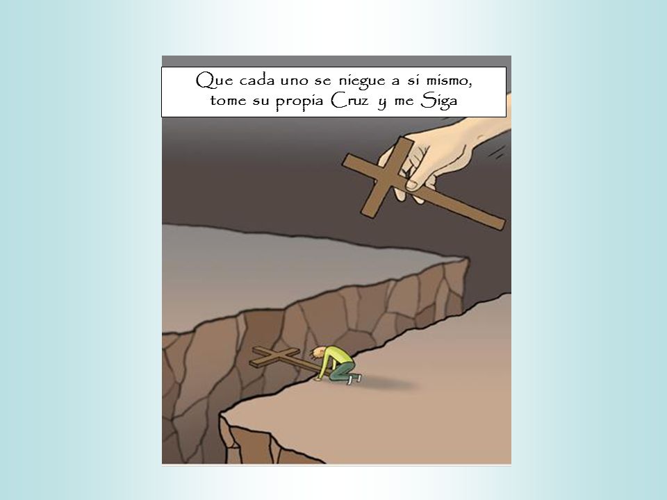 Que cada uno se niegue a si mismo, tome su propia Cruz y me Siga